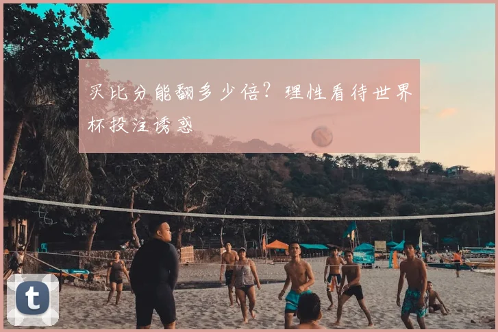 买比分能翻多少倍？理性看待世界杯投注诱惑