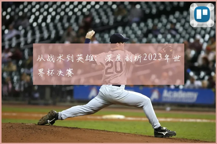 从战术到英雄：深度剖析2023年世界杯决赛