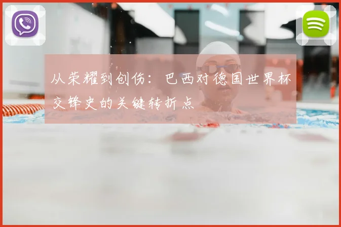 从荣耀到创伤：巴西对德国世界杯交锋史的关键转折点