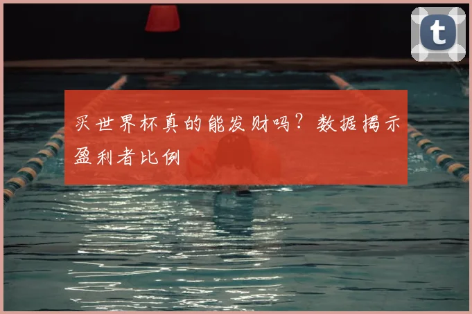 买世界杯真的能发财吗？数据揭示盈利者比例