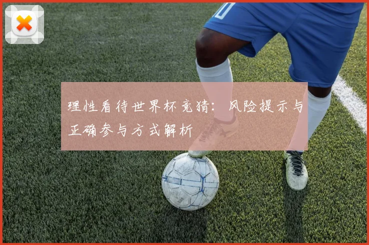 理性看待世界杯竞猜：风险提示与正确参与方式解析