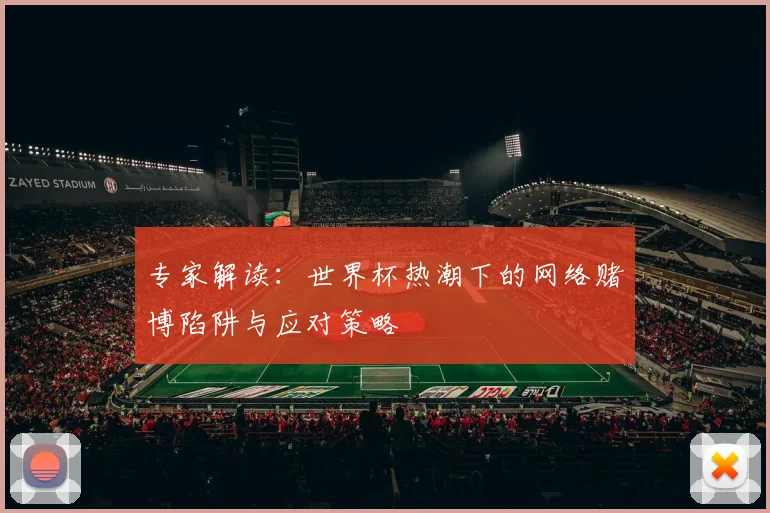 专家解读：世界杯热潮下的网络赌博陷阱与应对策略