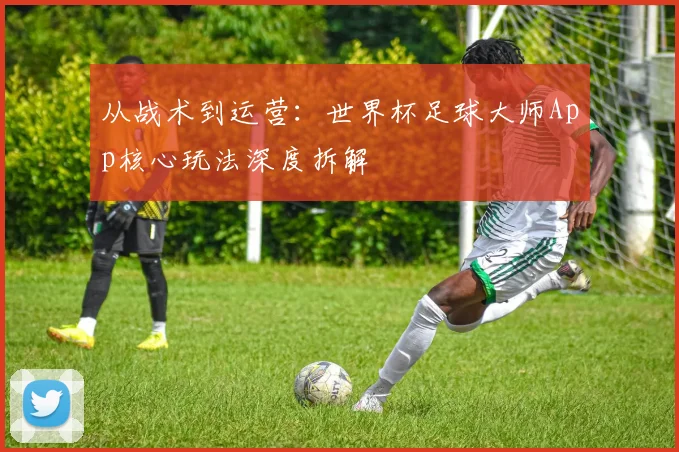 从战术到运营：世界杯足球大师App核心玩法深度拆解