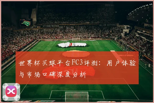 世界杯买球平台FC3评测：用户体验与市场口碑深度分析