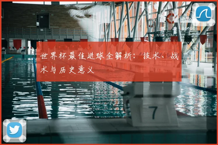 世界杯最佳进球全解析：技术、战术与历史意义