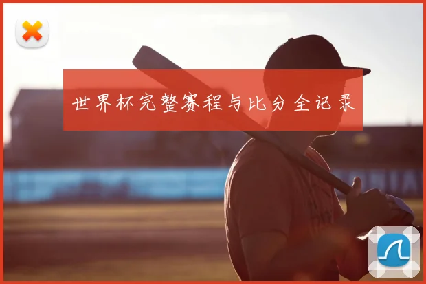 世界杯完整赛程与比分全记录