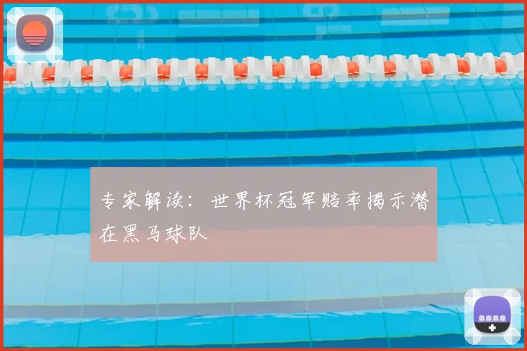 专家解读:世界杯冠军赔率揭示潜在黑马球队
