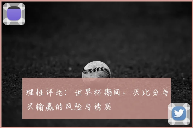 理性评论：世界杯期间，买比分与买输赢的风险与诱惑