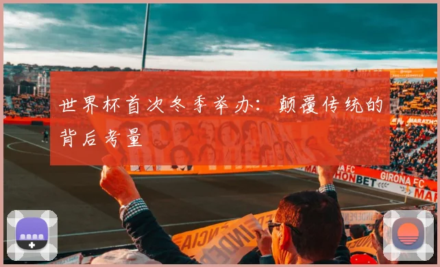 世界杯首次冬季举办:颠覆传统的背后考量