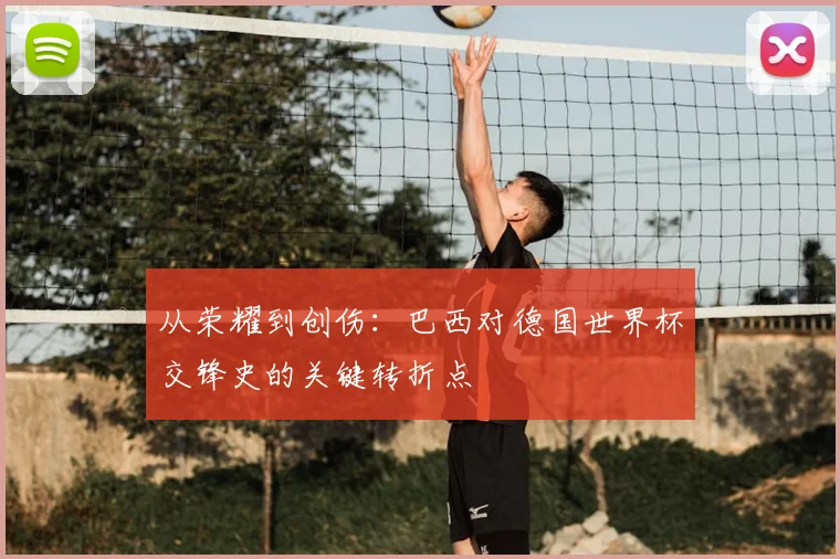 从荣耀到创伤：巴西对德国世界杯交锋史的关键转折点