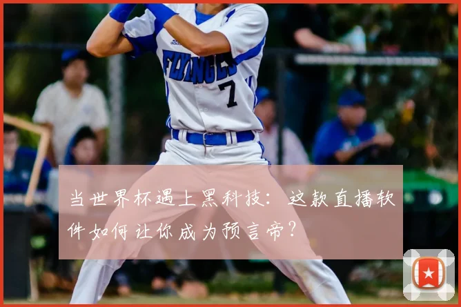 当世界杯遇上黑科技：这款直播软件如何让你成为预言帝？
