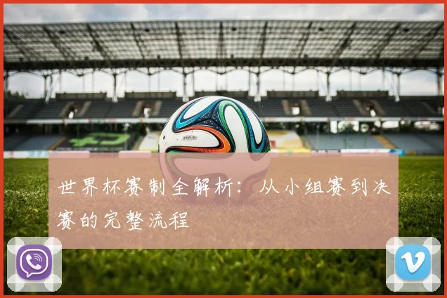 世界杯赛制全解析:从小组赛到决赛的完整流程