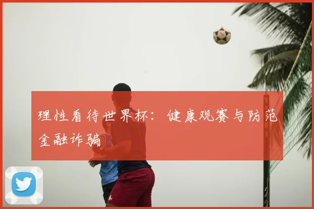 理性看待世界杯：健康观赛与防范金融诈骗
