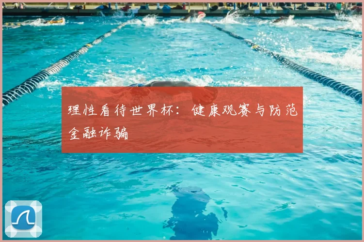 理性看待世界杯：健康观赛与防范金融诈骗